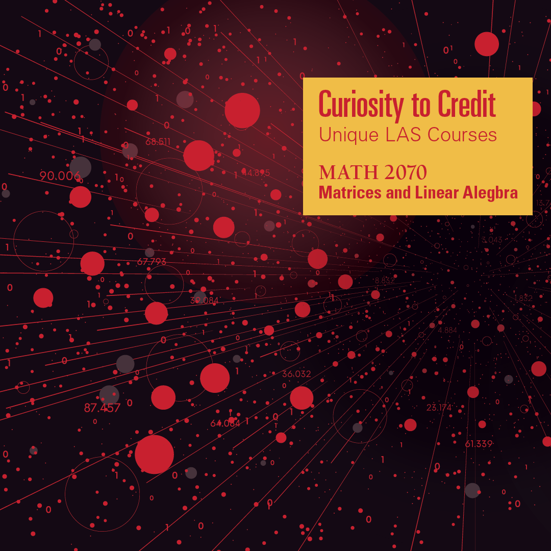 Graphic design featuring a dark background filled with red and gray circles, numbers, and lines radiating outward, representing mathematical and data concepts. In the upper right, a yellow box contains text that reads: 'Curiosity to Credit: Unique LAS Courses. MATH 2070: Matrices and Linear Algebra.'