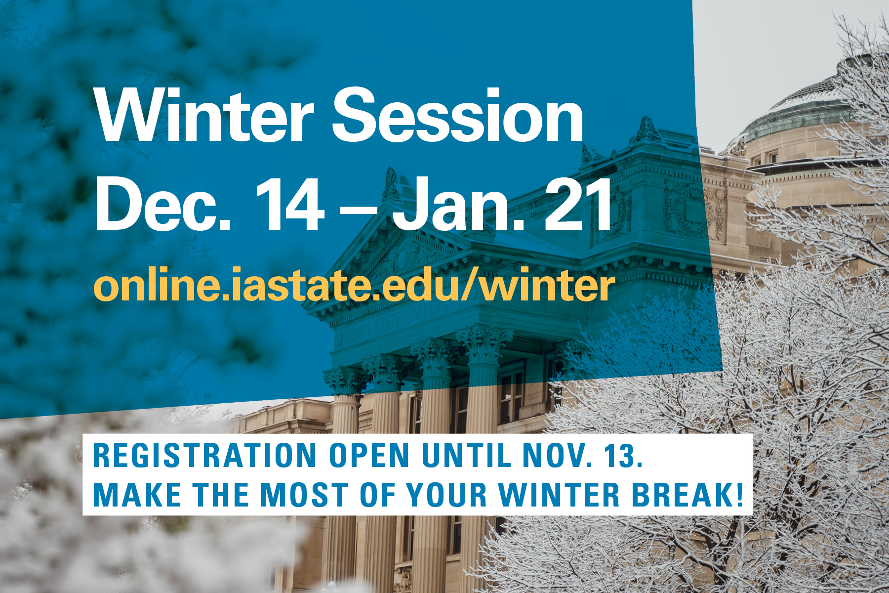 Winter session Dec. 14 - Jan. 21. Registration is o0pen until Nov. 13. Visit online.iastate.edu/winter